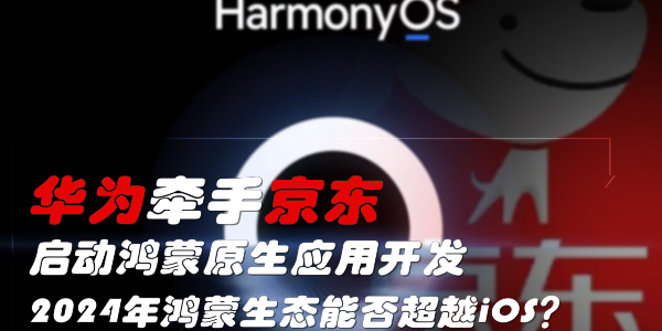 华为牵手京东，启动鸿蒙原生应用开发